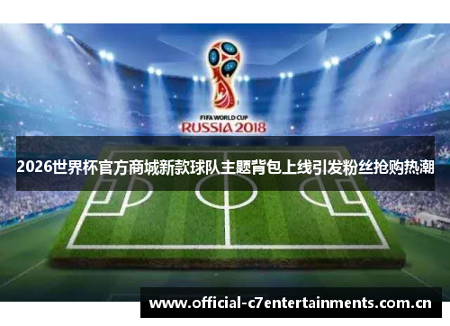 2026世界杯官方商城新款球队主题背包上线引发粉丝抢购热潮