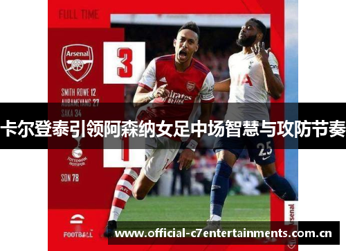 卡尔登泰引领阿森纳女足中场智慧与攻防节奏