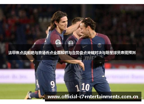 法甲焦点战前瞻与赛场看点全面解析与走势盘点关键对决与明星球员表现预测